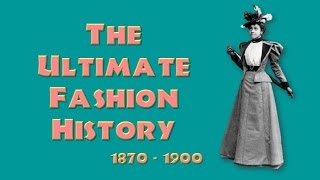 THE ULTIMATE FASHION HISTORY The 1870s  1890s [upl. by Theran403]