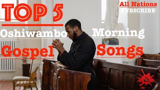 Top 5  Oshiwambo Morning Gospel Songs All Nations [upl. by Alliuqal758]