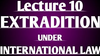 Extradition under International Law  Lecture 10 [upl. by Notsa]